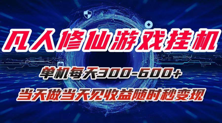 (15837期)凡人修仙游戏挂机单机每天300-600+a当天做当天见收益随时在线秒变现-润格副业网-每天分享热门副业赚钱项目