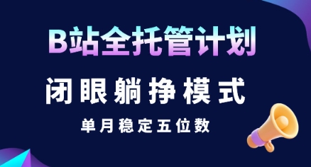 【B站全托管计划】闭眼躺挣模式,单月稳定五位数【揭秘】-润格副业网-每天分享热门副业赚钱项目
