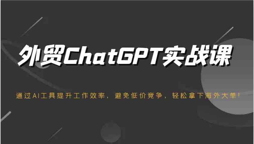 外贸ChatGPT实战课，通过AI工具提升工作效率，避免低价竞争，轻松拿下海外大单！-润格副业网-每天分享热门副业赚钱项目