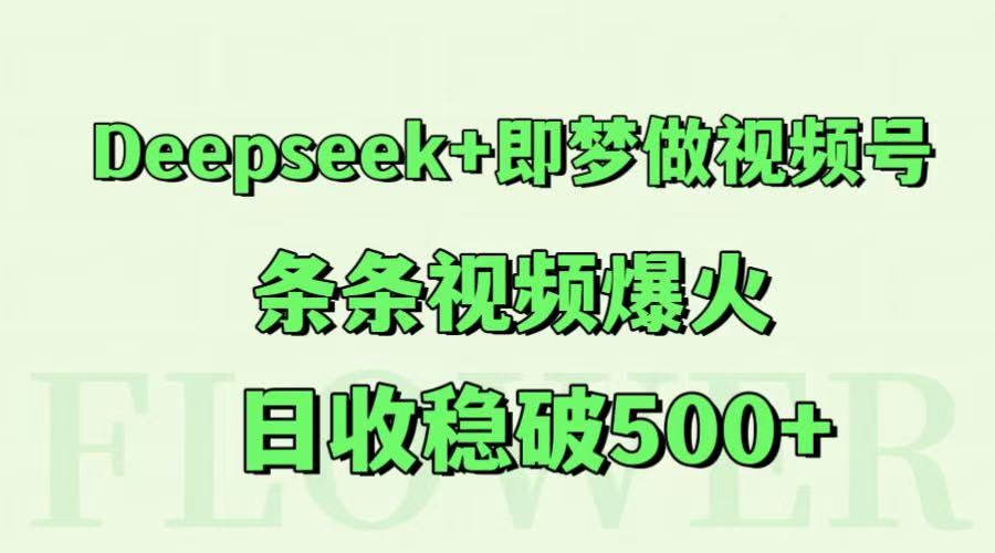 Deepseek+即梦做视频号，条条视频爆火，日收稳破500+-润格副业网-每天分享热门副业赚钱项目