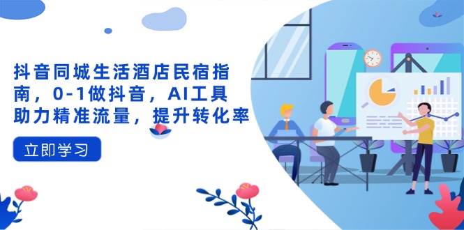 (14368期)抖音同城生活酒店民宿指南,0-1做抖音,AI工具助力精准流量,提升转化率-润格副业网-每天分享热门副业赚钱项目