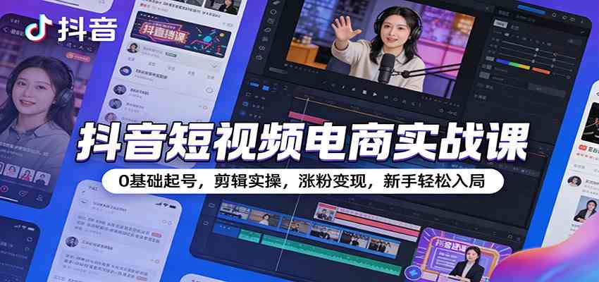 抖音短视频电商实战课:0基础起号,剪辑实操,涨粉变现,新手轻松入局-润格副业网-每天分享热门副业赚钱项目