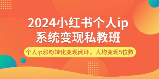 （12039期）2024小红书个人ip系统变现私教班，个人ip涨粉转化变现闭环，人均变现5位数-润格副业网-每天分享热门副业赚钱项目