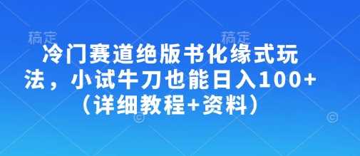冷门赛道绝版书化缘式玩法，小试牛刀也能日入100+（详细教程+资料）-润格副业网-每天分享热门副业赚钱项目