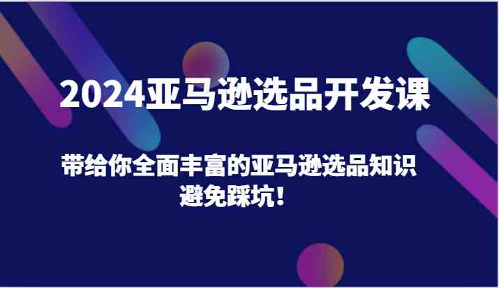 2024亚马逊选品开发课，带给你全面丰富的亚马逊选品知识，避免踩坑！-润格副业网-每天分享热门副业赚钱项目