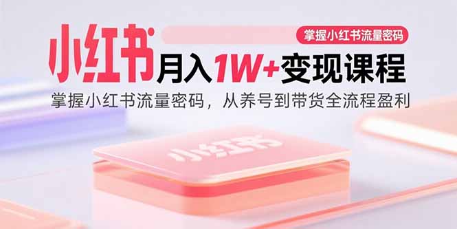 (15885期)小红书月入1W+变现课程:掌握小红书流量密码,从养号到带货全流程盈利-润格副业网-每天分享热门副业赚钱项目