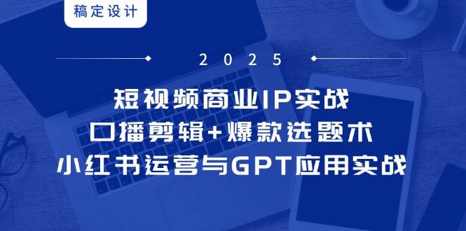 短视频商业IP实战6期：口播剪辑+爆款选题术，小红书运营与GPT应用实战-润格副业网-每天分享热门副业赚钱项目