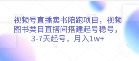 视频号直播卖书陪跑项目，视频号图书类目直搭间搭建起号稳号，3-7天起号，月入1w+-润格副业网-每天分享热门副业赚钱项目