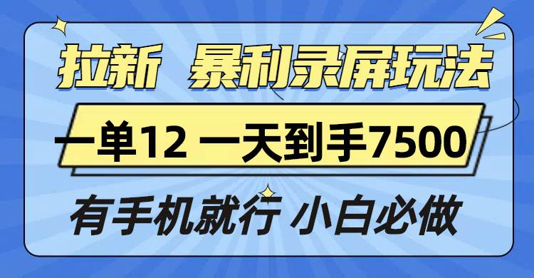 (13836期)拉新暴利录屏玩法,一单12块,一天到手7500,有手机就行-润格副业网-每天分享热门副业赚钱项目