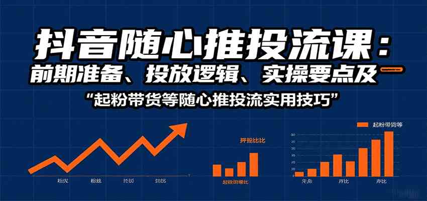 抖音随心推投流课：前期准备、投放逻辑、实操要点及起粉带货等随心推投流实用技巧-润格副业网-每天分享热门副业赚钱项目