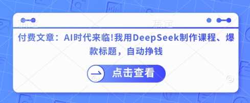 付费文章:AI时代来临!我用DeepSeek制作课程、爆款标题,自动挣钱-润格副业网-每天分享热门副业赚钱项目