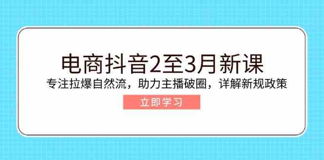 电商抖音2至3月新课:专注拉爆自然流,助力主播破圈,详解新规政策-润格副业网-每天分享热门副业赚钱项目