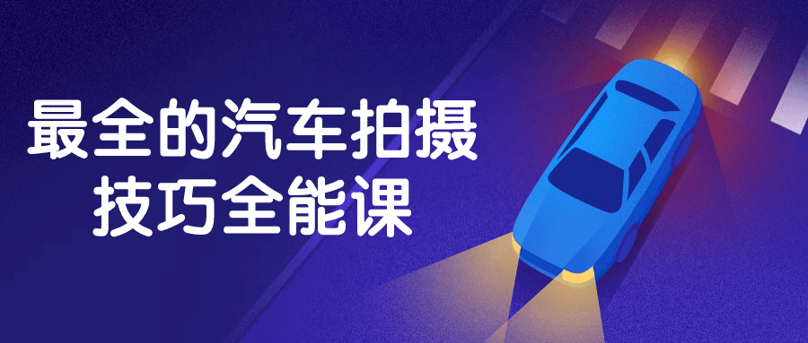 最全的汽车拍摄技巧全能课-润格副业网-每天分享热门副业赚钱项目