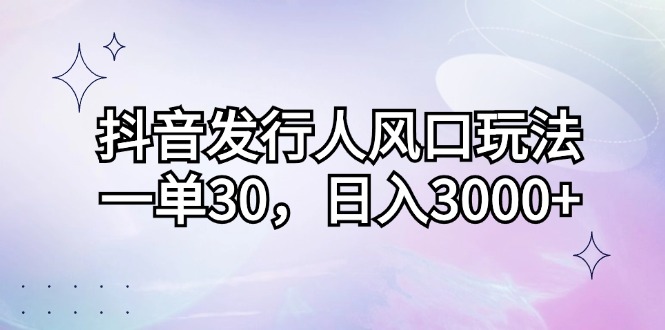 （12874期）抖音发行人风口玩法，一单30，日入3000+-润格副业网-每天分享热门副业赚钱项目