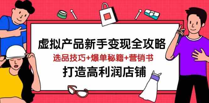虚拟产品新手变现全攻略，选品技巧+爆单秘籍+营销书，打造高利润店铺-润格副业网-每天分享热门副业赚钱项目