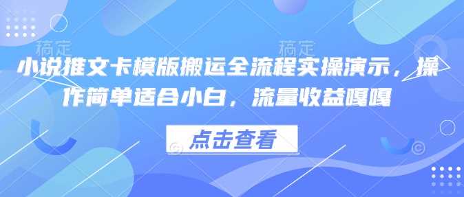 小说推文卡模版搬运全流程实操演示，操作简单适合小白，流量收益嘎嘎-润格副业网-每天分享热门副业赚钱项目
