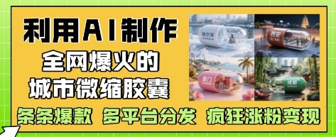 利用AI制作全网爆火的城市微缩胶囊，条条爆款， 多平台分发，疯狂涨粉变现-润格副业网-每天分享热门副业赚钱项目