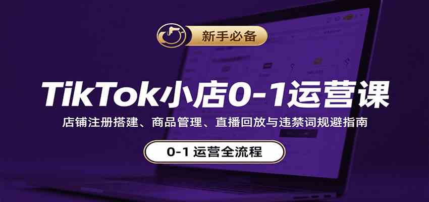 TikTok小店0-1运营课：店铺注册搭建、商品管理、直播回放与违禁词规避指南-润格副业网-每天分享热门副业赚钱项目
