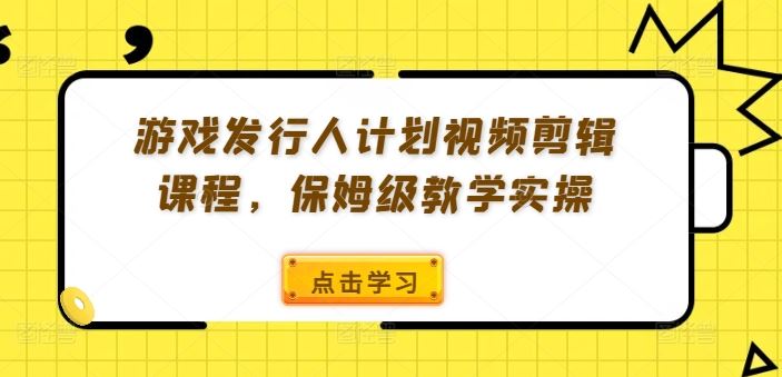 游戏发行人计划视频剪辑课程,保姆级教学实操-润格副业网-每天分享热门副业赚钱项目