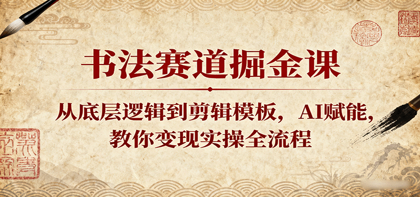 书法赛道掘金课:从底层逻辑到剪辑模板,AI赋能,教你变现实操全流程-润格副业网-每天分享热门副业赚钱项目