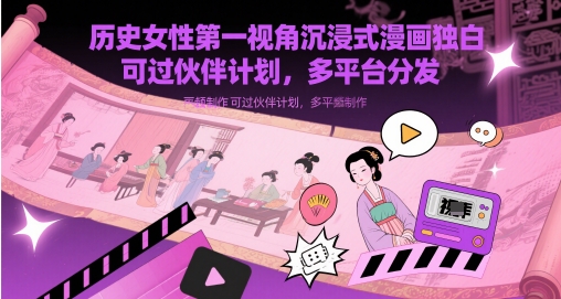 历史女性第一视角沉浸式漫画独白解说视频制作，可过伙伴计划，多平台分发-润格副业网-每天分享热门副业赚钱项目
