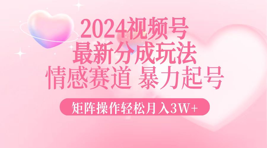 （12922期）2024最新视频号分成玩法，情感赛道，暴力起号，矩阵操作轻松月入3W+-润格副业网-每天分享热门副业赚钱项目