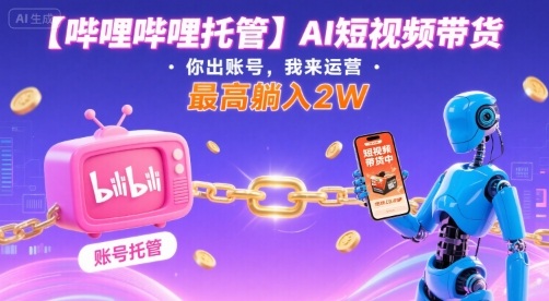 【哔哩哔哩托管】AI短视频带货，你出账号，我来运营，最高躺入2W【揭秘】-润格副业网-每天分享热门副业赚钱项目