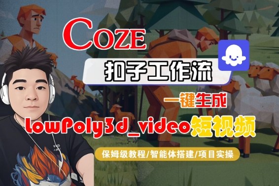Coze扣子智能体工作流一键生成“LowPoly3d_video“短视频，全流程保姆级教学-润格副业网-每天分享热门副业赚钱项目
