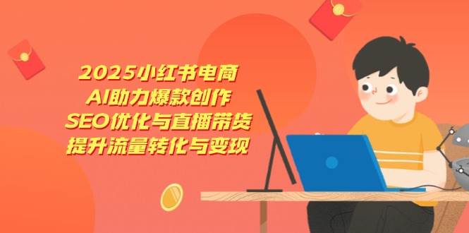 2025小红书电商，AI助力爆款创作，SEO优化与直播带货，提升流量转化与变现-润格副业网-每天分享热门副业赚钱项目