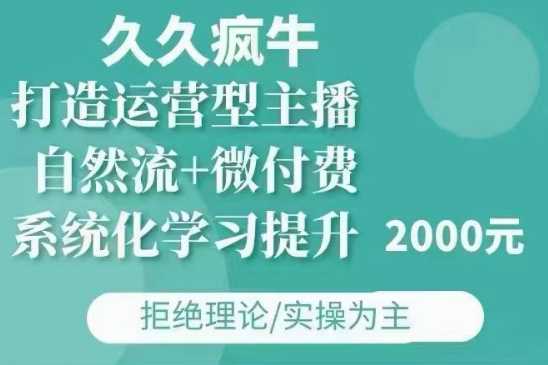 久久疯牛·自然流+微付费(12月23更新)打造运营型主播，包11月+12月-润格副业网-每天分享热门副业赚钱项目
