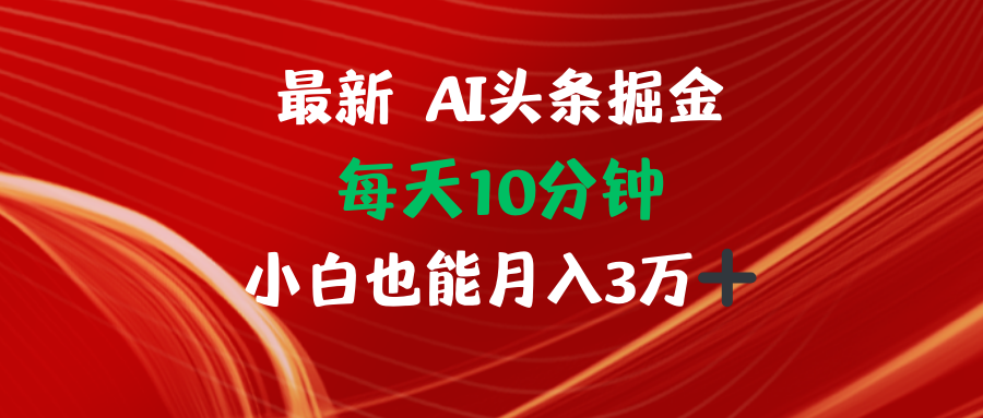 (12444期)AI头条掘金每天10分钟小白也能月入3万-润格副业网-每天分享热门副业赚钱项目