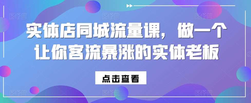 实体店同城流量课,做一个让你客流暴涨的实体老板-润格副业网-每天分享热门副业赚钱项目