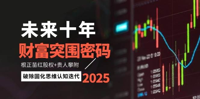 未来十年财富突围密码：根正苗红股权+贵人攀附，破除固化思维认知迭代-润格副业网-每天分享热门副业赚钱项目