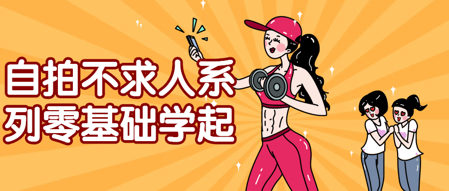 自拍不求人系列零基础学起-润格副业网-每天分享热门副业赚钱项目