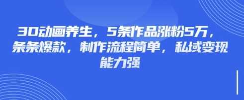 3D动画养生，5条作品涨粉5万，条条爆款，制作流程简单，私域变现能力强-润格副业网-每天分享热门副业赚钱项目