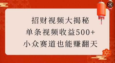 招财视频大揭秘:单条视频收益500+,小众赛道也能挣翻天!-润格副业网-每天分享热门副业赚钱项目