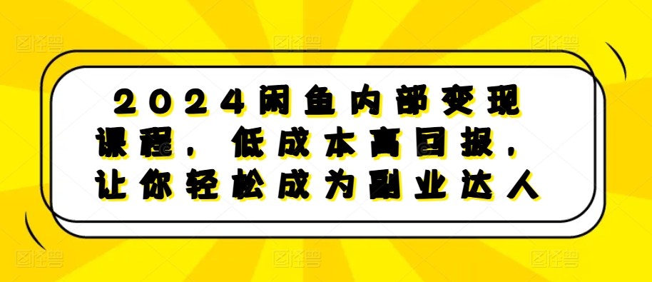 2024闲鱼内部变现课程，低成本高回报，让你轻松成为副业达人-润格副业网-每天分享热门副业赚钱项目