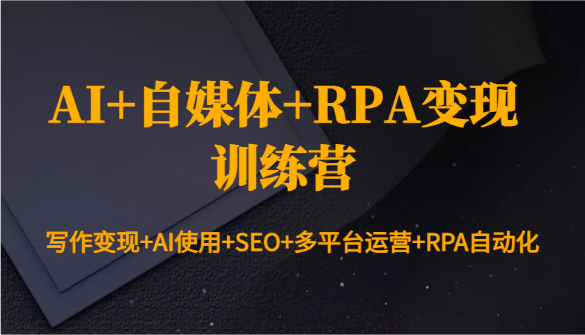 AI+自媒体+RPA变现训练营:写作变现+AI使用+SEO+多平台运营+RPA自动化-润格副业网-每天分享热门副业赚钱项目