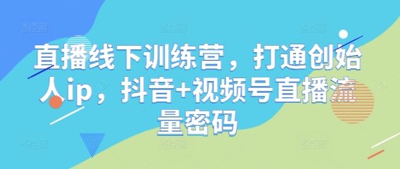 直播线下训练营，打通创始人ip，抖音+视频号直播流量密码-润格副业网-每天分享热门副业赚钱项目