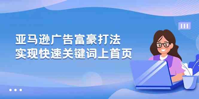 亚马逊广告富豪打法，实现快速关键词上首页-润格副业网-每天分享热门副业赚钱项目