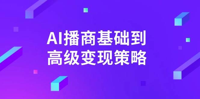 （14512期）AI-播商基础到高级变现策略。通过详细拆解和讲解，实现商业变现。-润格副业网-每天分享热门副业赚钱项目