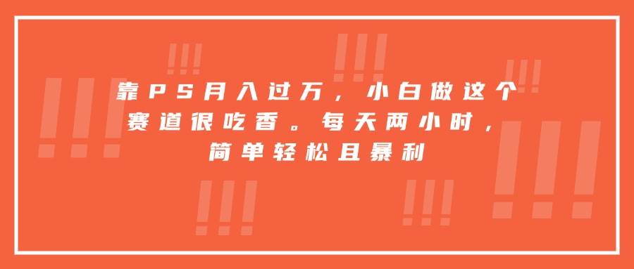 (15764期)靠PS月入过万,小白做这个赛道很吃香。每天两小时,简单轻松且暴利-润格副业网-每天分享热门副业赚钱项目