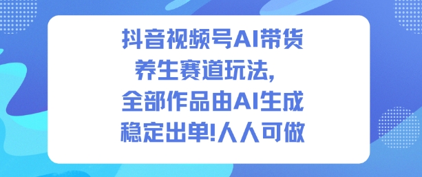 抖音视频号AI带货养生赛道玩法，全部作品由AI生成，发了1500条作品，出了2W多单，人人可做-润格副业网-每天分享热门副业赚钱项目