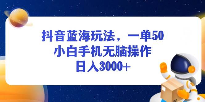 （13507期）抖音蓝海玩法，一单50，小白手机无脑操作，日入3000+-润格副业网-每天分享热门副业赚钱项目