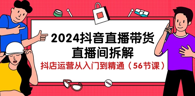 2024抖音直播带货直播间拆解：抖店运营从入门到精通（56节课）-润格副业网-每天分享热门副业赚钱项目