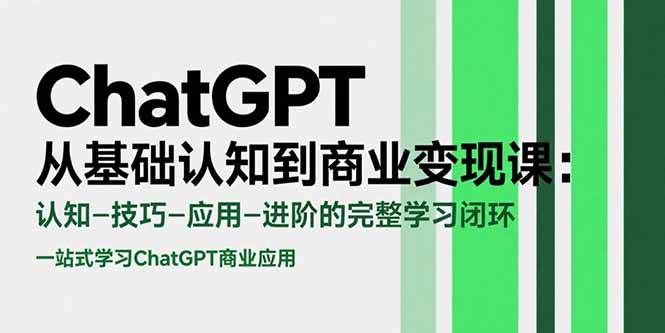 （15483期）ChatGPT从基础认知到商业变现课：认知-技巧-应用-进阶的完整学习闭环-润格副业网-每天分享热门副业赚钱项目