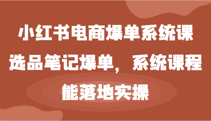 小红书电商爆单系统课-选品笔记爆单，系统课程，能落地实操-润格副业网-每天分享热门副业赚钱项目