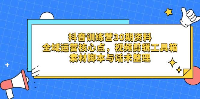 抖音训练营30期资料,全域运营核心点,视频剪辑工具箱 素材脚本与话术整理-润格副业网-每天分享热门副业赚钱项目
