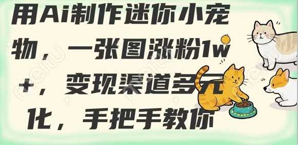 用AI制作迷你小宠物，一张图涨粉1w+，变现渠道多元化，手把手教你-润格副业网-每天分享热门副业赚钱项目