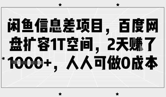 闲鱼信息差项目,百度网盘扩容1T空间,2天收益1k+,人人可做0成本-润格副业网-每天分享热门副业赚钱项目
